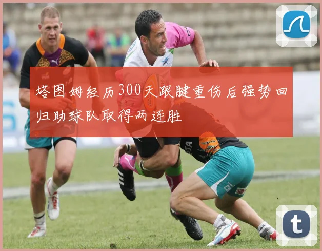 塔图姆经历300天跟腱重伤后强势回归助球队取得两连胜