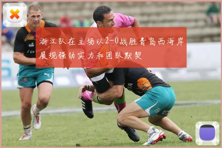 浙江队在主场以2-0战胜青岛西海岸展现强劲实力和团队默契